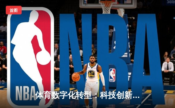 体育数字化转型：科技创新如何重塑竞技运动的未来生态