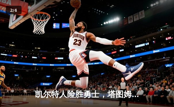 凯尔特人险胜勇士，塔图姆狂砍44分率队豪取七连胜 - 2