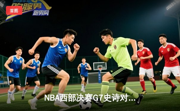NBA西部决赛G7史诗对决：掘金加时险胜湖人，约基奇三双率队挺进总决赛