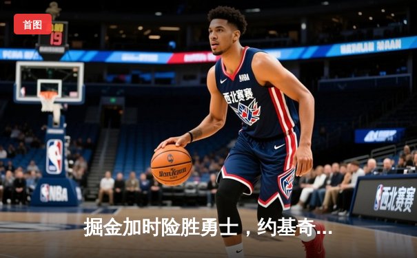 掘金加时险胜勇士，约基奇40+三双主宰天王山