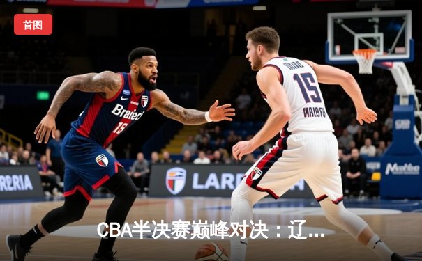 CBA半决赛巅峰对决：辽宁本钢加时险胜广东宏远，赵继伟砍下35分创个人季后赛新高