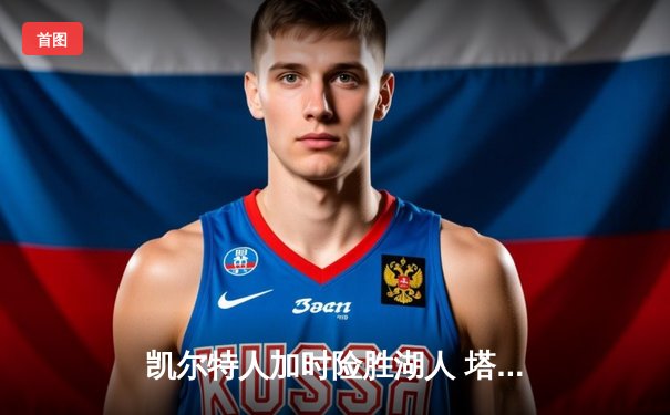 凯尔特人加时险胜湖人 塔图姆41分创赛季新高