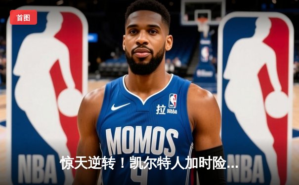 惊天逆转！凯尔特人加时险胜湖人，塔图姆狂砍44分创赛季新高