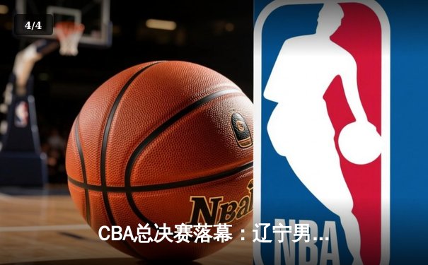 CBA总决赛落幕：辽宁男篮成功卫冕，张镇麟荣膺FMVP - 4