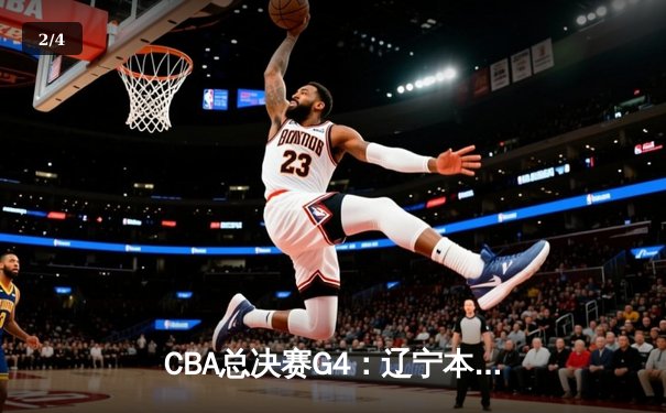 CBA总决赛G4：辽宁本钢主场加时险胜浙江广厦，系列赛3-1夺赛点 - 2