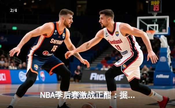 NBA季后赛激战正酣：掘金逆转森林狼，约基奇全能三双锁定天王山 - 2