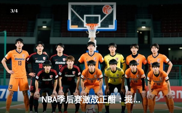 NBA季后赛激战正酣：掘金逆转森林狼，约基奇全能三双锁定天王山 - 3