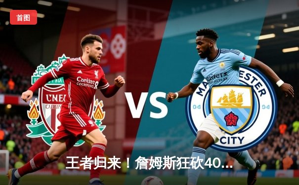 王者归来！詹姆斯狂砍40分三双，湖人加时险胜掘金挺进西决