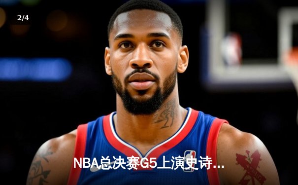 NBA总决赛G5上演史诗逆转 丹佛掘金加时险胜迈阿密热火夺赛点 - 2