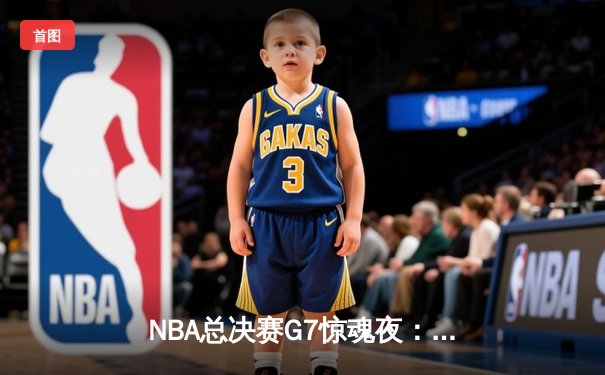 NBA总决赛G7惊魂夜：凯尔特人加时逆转勇士夺第18冠