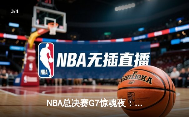 NBA总决赛G7惊魂夜：凯尔特人加时逆转勇士夺第18冠 - 3