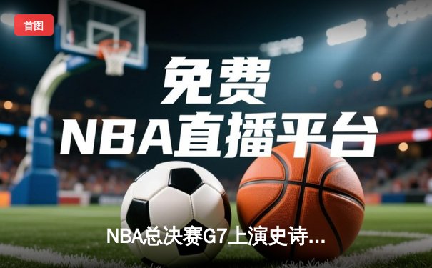 NBA总决赛G7上演史诗逆转 丹佛掘金加时险胜热火卫冕成功